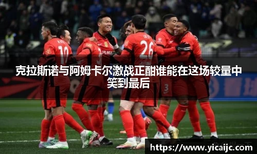 克拉斯诺与阿姆卡尔激战正酣谁能在这场较量中笑到最后