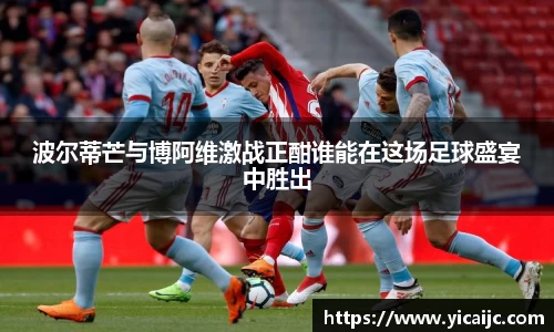 波尔蒂芒与博阿维激战正酣谁能在这场足球盛宴中胜出